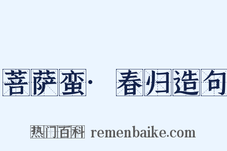菩萨蛮·春归造句是什么意思的图片